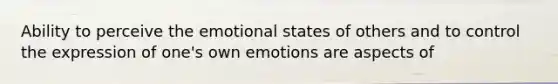 Ability to perceive the emotional states of others and to control the expression of one's own emotions are aspects of