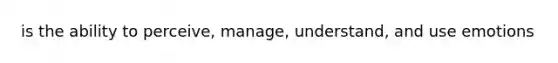 is the ability to perceive, manage, understand, and use emotions