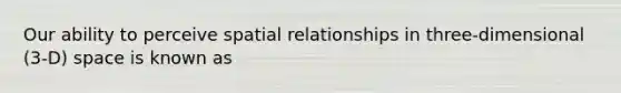 Our ability to perceive spatial relationships in three-dimensional (3-D) space is known as