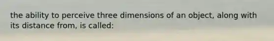 the ability to perceive three dimensions of an object, along with its distance from, is called: