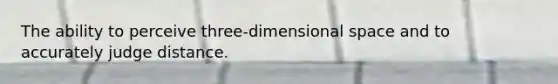 The ability to perceive three-dimensional space and to accurately judge distance.