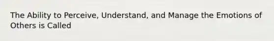 The Ability to Perceive, Understand, and Manage the Emotions of Others is Called