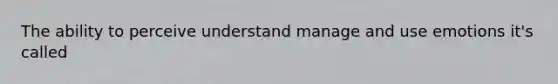 The ability to perceive understand manage and use emotions it's called