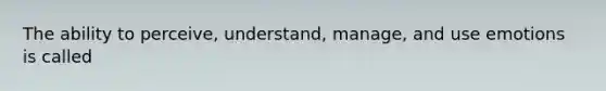 The ability to perceive, understand, manage, and use emotions is called