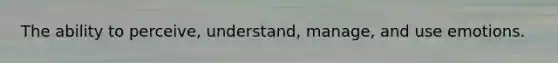 The ability to perceive, understand, manage, and use emotions.