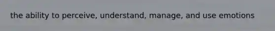 the ability to perceive, understand, manage, and use emotions