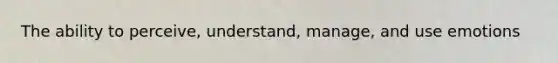 The ability to perceive, understand, manage, and use emotions