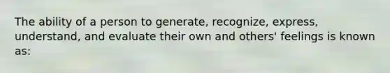 The ability of a person to generate, recognize, express, understand, and evaluate their own and others' feelings is known as: