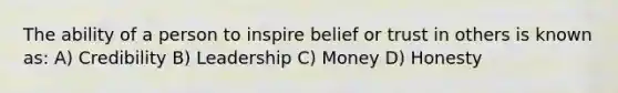 The ability of a person to inspire belief or trust in others is known as: A) Credibility B) Leadership C) Money D) Honesty