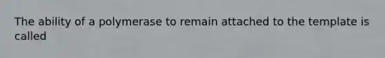 The ability of a polymerase to remain attached to the template is called