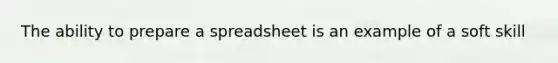 The ability to prepare a spreadsheet is an example of a soft skill