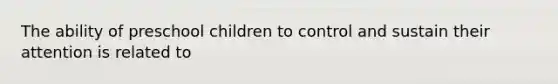 The ability of preschool children to control and sustain their attention is related to