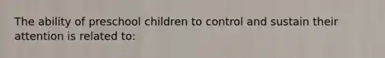 The ability of preschool children to control and sustain their attention is related to: