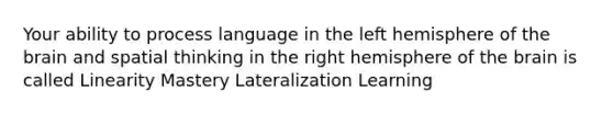 Your ability to process language in the left hemisphere of <a href='https://www.questionai.com/knowledge/kLMtJeqKp6-the-brain' class='anchor-knowledge'>the brain</a> and spatial thinking in the right hemisphere of the brain is called Linearity Mastery Lateralization Learning