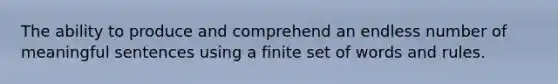 The ability to produce and comprehend an endless number of meaningful sentences using a finite set of words and rules.