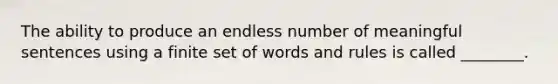 The ability to produce an endless number of meaningful sentences using a finite set of words and rules is called ________.