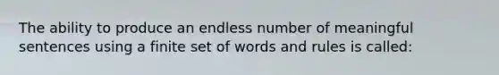 The ability to produce an endless number of meaningful sentences using a finite set of words and rules is called: