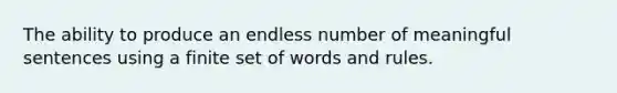 The ability to produce an endless number of meaningful sentences using a finite set of words and rules.