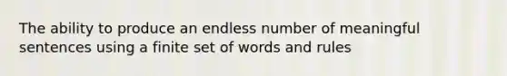 The ability to produce an endless number of meaningful sentences using a finite set of words and rules