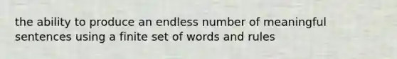 the ability to produce an endless number of meaningful sentences using a finite set of words and rules