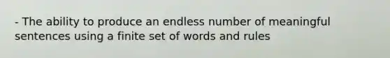 - The ability to produce an endless number of meaningful sentences using a finite set of words and rules