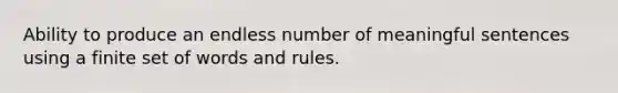 Ability to produce an endless number of meaningful sentences using a finite set of words and rules.