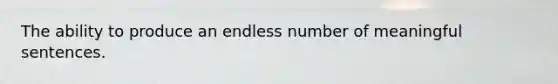 The ability to produce an endless number of meaningful sentences.