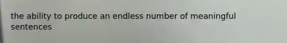 the ability to produce an endless number of meaningful sentences