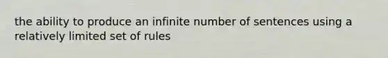 the ability to produce an infinite number of sentences using a relatively limited set of rules