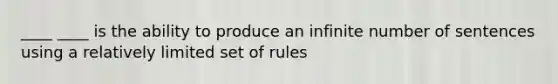 ____ ____ is the ability to produce an infinite number of sentences using a relatively limited set of rules