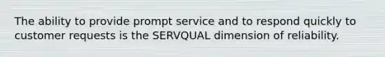 The ability to provide prompt service and to respond quickly to customer requests is the SERVQUAL dimension of reliability.