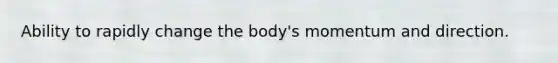 Ability to rapidly change the body's momentum and direction.