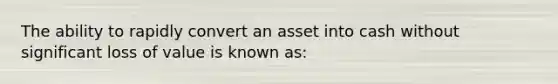 The ability to rapidly convert an asset into cash without significant loss of value is known as: