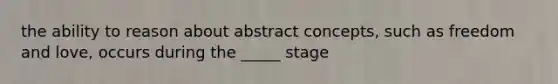 the ability to reason about abstract concepts, such as freedom and love, occurs during the _____ stage