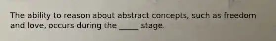 The ability to reason about abstract concepts, such as freedom and love, occurs during the _____ stage.