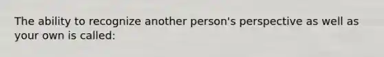 The ability to recognize another person's perspective as well as your own is called: