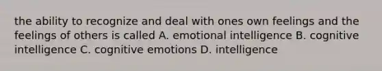 the ability to recognize and deal with ones own feelings and the feelings of others is called A. emotional intelligence B. cognitive intelligence C. cognitive emotions D. intelligence