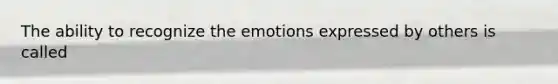 The ability to recognize the emotions expressed by others is called