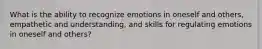 What is the ability to recognize emotions in oneself and others, empathetic and understanding, and skills for regulating emotions in oneself and others?