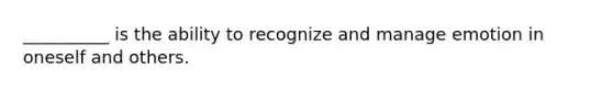__________ is the ability to recognize and manage emotion in oneself and others.