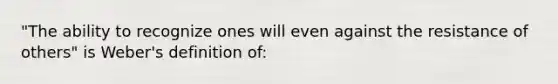 "The ability to recognize ones will even against the resistance of others" is Weber's definition of: