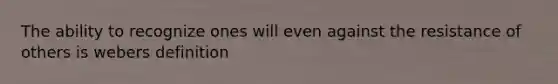 The ability to recognize ones will even against the resistance of others is webers definition