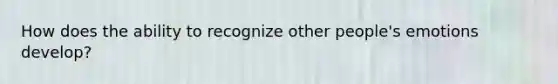 How does the ability to recognize other people's emotions develop?