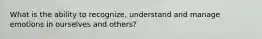 What is the ability to recognize, understand and manage emotions in ourselves and others?
