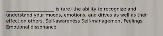 _____________________ is (are) the ability to recognize and understand your moods, emotions, and drives as well as their effect on others. Self-awareness Self-management Feelings Emotional dissonance