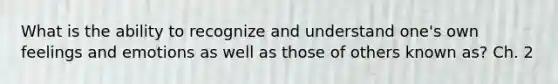 What is the ability to recognize and understand one's own feelings and emotions as well as those of others known as? Ch. 2