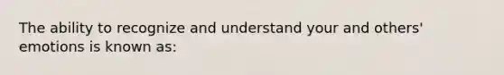 The ability to recognize and understand your and others' emotions is known as: