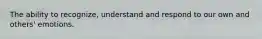 The ability to recognize, understand and respond to our own and others' emotions.