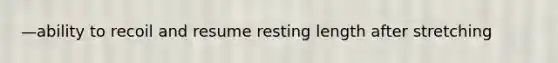 —ability to recoil and resume resting length after stretching