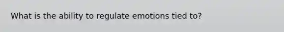 What is the ability to regulate emotions tied to?